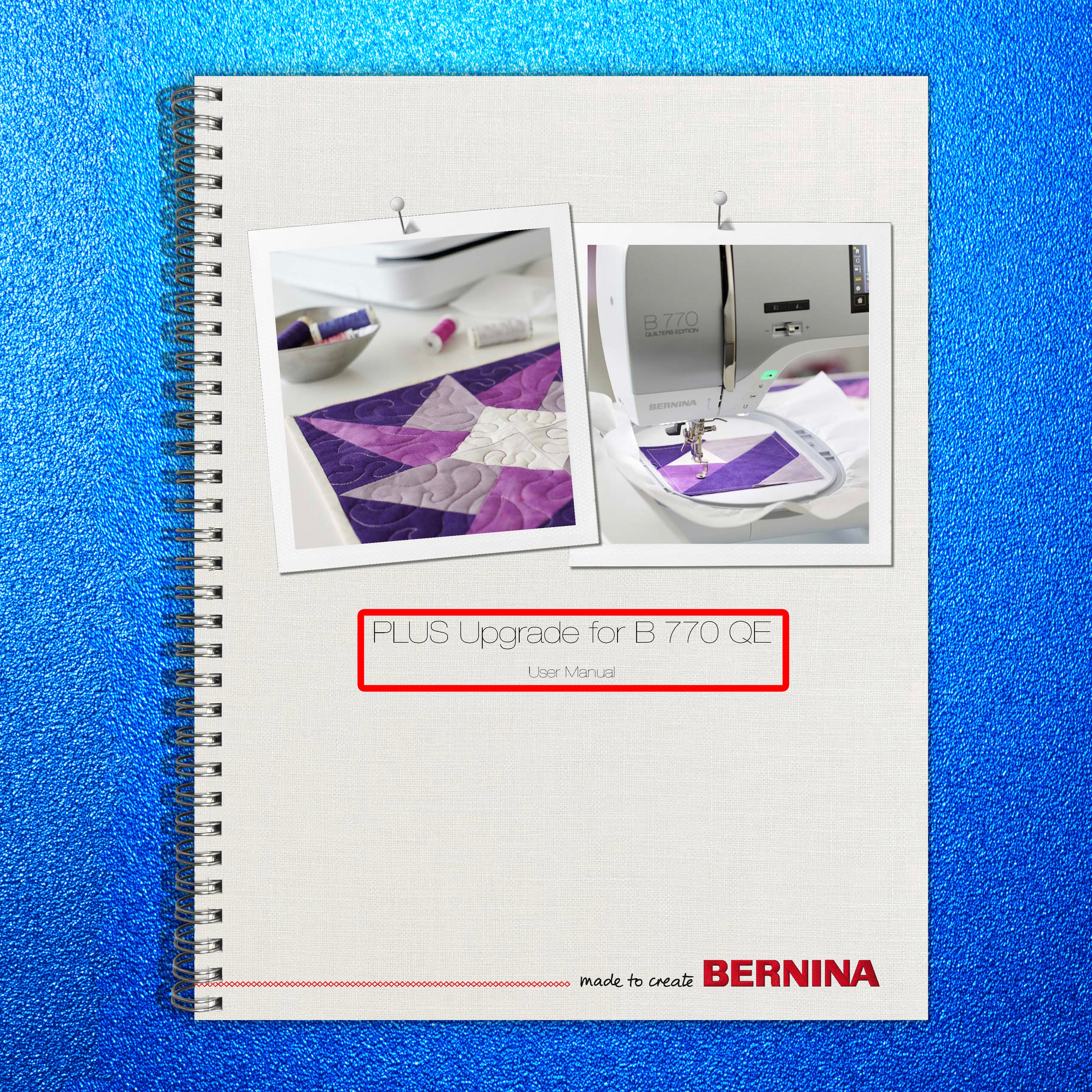 BERNINA PLUS Upgrade for B 770 QE User Manual - STEEL WIRE BOUND - TOUGH COVERS